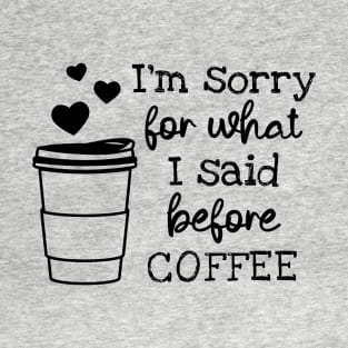 I'm Sorry For What I Said Before Coffee T-Shirt